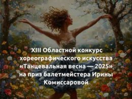 XIII Областной конкурс хореографического искусства «Танцевальная весна-2025» на приз балетмейстера Ирины Комиссаровой