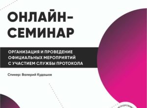 Онлайн-семинар на тему: «Организация и проведение официальных мероприятий с участием службы протокола»
